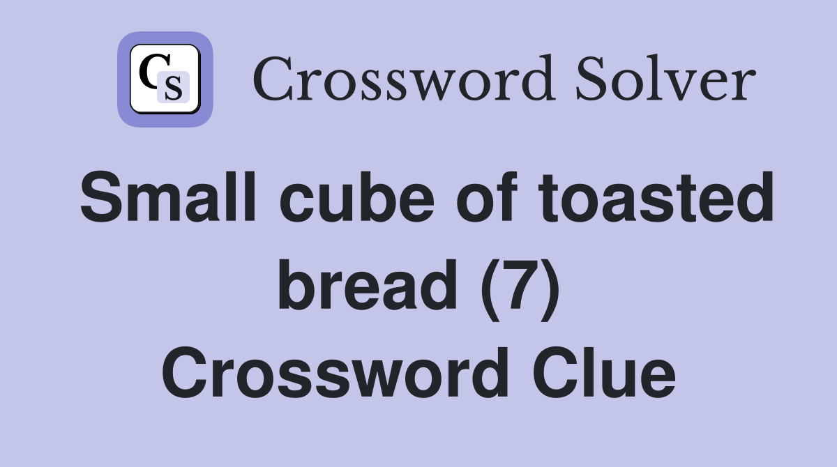 Small cube of toasted bread (7) Crossword Clue Answers Crossword Solver